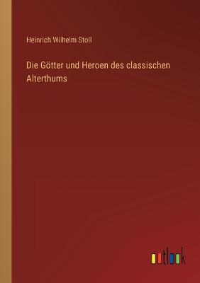 Die Gtter und Heroen des classischen Alterthums - Stoll, Heinrich Wilhelm