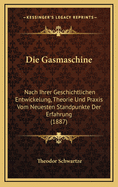 Die Gasmaschine: Nach Ihrer Geschichtlichen Entwickelung, Theorie Und Praxis Vom Neuesten Standpunkte Der Erfahrung (1887)