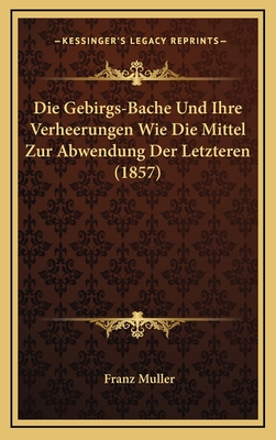 Die Gebirgs-Bache Und Ihre Verheerungen Wie Die Mittel Zur Abwendung Der Letzteren (1857) - Muller, Franz