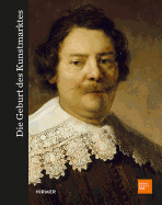 Die Geburt Des Kunstmarkts: Rembrandt, Ruisdael, Van Goyen Und Die Kunst Des Goldenen Zeitalters