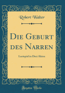 Die Geburt Des Narren: Lustspiel in Drei Akten (Classic Reprint)