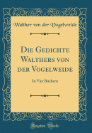 Die Gedichte Walthers Von Der Vogelweide: In Vier Bchern (Classic Reprint)