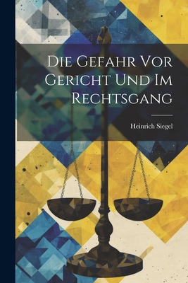 Die Gefahr VOR Gericht Und Im Rechtsgang - Siegel, Heinrich