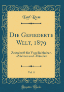 Die Gefiederte Welt, 1879, Vol. 8: Zeitschrift Fr Vogelliebhaber, -Zchter Und -Hndler (Classic Reprint)