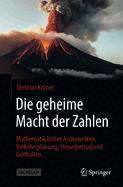 Die geheime Macht der Zahlen: Mathematik hinter Aschewolken, Verkehrsplanung, Steuerbetrug und Golfbllen