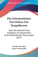 Die Geheimstatuten Des Ordens Der Tempelherren: Nach Der Abschrift Eines Vorgeblich Im Vatikanischen Archive Befindlichen Manuscriptes (1877)