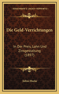 Die Geld-Verrichtungen: In Der Preis, Lohn Und Zinsgestaltung (1897)