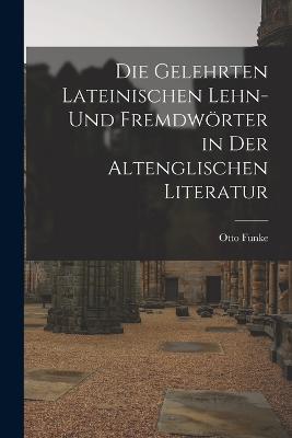 Die Gelehrten Lateinischen Lehn- und Fremdwrter in der Altenglischen Literatur - Funke, Otto