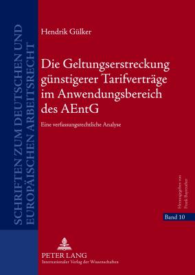 Die Geltungserstreckung Guenstigerer Tarifvertraege Im Anwendungsbereich Des Aentg: Eine Verfassungsrechtliche Analyse - Bayreuther, Frank (Editor), and G?lker, Hendrik