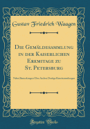 Die Gemaldesammlung in Der Kaiserlichen Eremitage Zu St. Petersburg: Nebst Bemerkungen Uber Andere Dortige Kunstsammlungen (Classic Reprint)