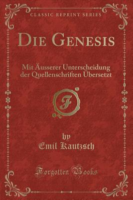 Die Genesis: Mit usserer Unterscheidung Der Quellenschriften bersetzt (Classic Reprint) - Kautzsch, Emil