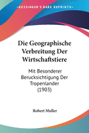 Die Geographische Verbreitung Der Wirtschaftstiere: Mit Besonderer Berucksichtigung Der Tropenlander (1903)