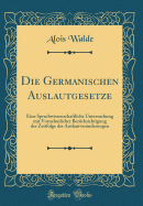 Die Germanischen Auslautgesetze: Eine Sprachwissenschaftliche Untersuchung Mit Vornehmlicher Bercksichtigung Der Zeitfolge Der Auslautvernderungen (Classic Reprint)