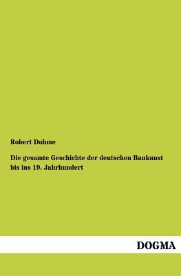 Die Gesamte Geschichte Der Deutschen Baukunst Bis Ins 19. Jahrhundert - Dohme, Robert