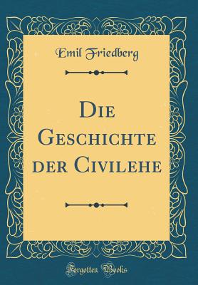 Die Geschichte Der Civilehe (Classic Reprint) - Friedberg, Emil