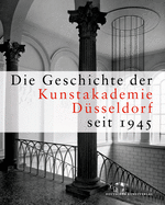 Die Geschichte Der Kunstakademie Dsseldorf Seit 1945: Herausgegeben Von Der Kunstakademie Dsseldorf