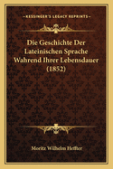 Die Geschichte Der Lateinischen Sprache Wahrend Ihrer Lebensdauer (1852)