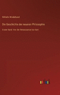 Die Geschichte der neueren Philosophie: Erster Band: Von der Renaissance bis Kant