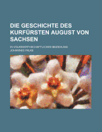 Die Geschichte Des Kurfursten August Von Sachsen: In Volkswirthschaftlicher Beziehung (1868)