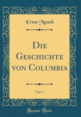 Die Geschichte Von Columbia, Vol. 1 (Classic Reprint) - Munch, Ernst