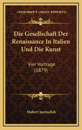 Die Gesellschaft Der Renaissance in Italien Und Die Kunst: Vier Vortrage (1879)