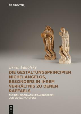 Die Gestaltungsprincipien Michelangelos, Besonders in Ihrem Verhltnis Zu Denen Raffaels: Aus Dem Nachlass - Panofsky, Erwin, and Panofsky, Gerda (Editor)