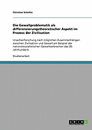 Die Gewaltproblematik als differenzierungstheoretischer Aspekt im Prozess der Zivilisation: Ursachenforschung nach mglichen Zusammenhngen zwischen Zivilisation und Gewalt am Beispiel der nationalsozialistischen Gewaltverbrechen des 20. Jahrhunderts