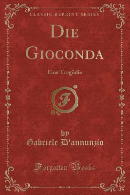 Die Gioconda: Eine Tragodie (Classic Reprint) - D'Annunzio, Gabriele