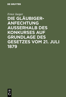 Die Glaubigeranfechtung Ausserhalb Des Konkurses Auf Grundlage Des Gesetzes Vom 21. Juli 1879 - Jaeger, Ernst