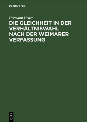 Die Gleichheit in Der Verh?ltniswahl Nach Der Weimarer Verfassung: Ein Rechtsgutachten - Heller, Hermann