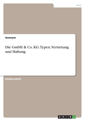 Die GmbH & Co. KG. Typen, Vertretung und Haftung - Anonym