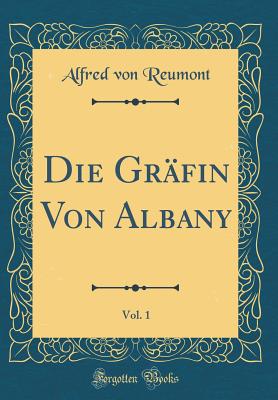 Die Grfin Von Albany, Vol. 1 (Classic Reprint) - Reumont, Alfred Von