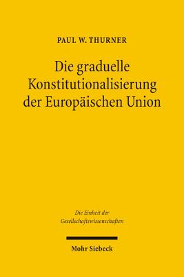 Die graduelle Konstitutionalisierung der Europaischen Union: Eine quantitative Fallstudie am Beispiel der Regierungskonferenz 1996 - Thurner, Paul W.