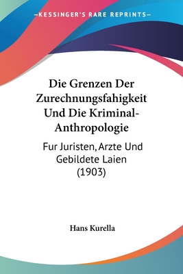 Die Grenzen Der Zurechnungsfahigkeit Und Die Kriminal-Anthropologie: Fur Juristen, Arzte Und Gebildete Laien (1903) - 