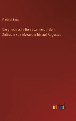 Die griechische Beredsamkeit in dem Zeitraum von Alexander bis auf Augustus - Blass, Friedrich