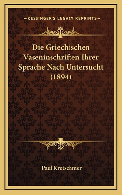Die Griechischen Vaseninschriften Ihrer Sprache Nach Untersucht (1894) - Kretschmer, Paul