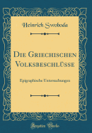 Die Griechischen Volksbeschl?sse: Epigraphische Untersuchungen (Classic Reprint)