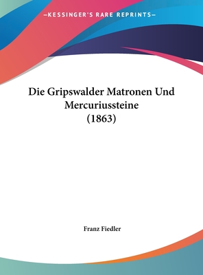 Die Gripswalder Matronen Und Mercuriussteine (1863) - Fiedler, Franz