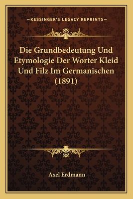 Die Grundbedeutung Und Etymologie Der Worter Kleid Und Filz Im Germanischen (1891) - Erdmann, Axel