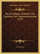 Die Grundlagen, Methoden Und Ergebnisse Der Temperaturmessung (1915)