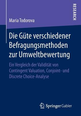 Die Gute Verschiedener Befragungsmethoden Zur Umweltbewertung: Ein Vergleich Der Validitat Von Contingent Valuation, Conjoint- Und Discrete Choice-Analyse - Todorova, Maria, Professor