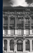 Die Handlungsbcher Der Republik Raqusa: Ein Beitrag Zur Geschichte Der Buchhaltung