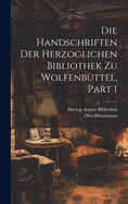 Die Handschriften Der Herzoglichen Bibliothek Zu Wolfenbttel, Part 1
