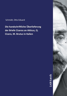 Die handschriftliche ?berlieferung der Briefe Ciceros an Atticus, Q. Cicero, M. Brutus in Italien - Schmidt, Otto Eduard