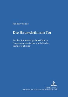 Die Hauswirtin am Tor: Auf den Spuren der groen Goettin in Fragmenten slawischer und baltischer sakraler Dichtung - Holzer, Georg, and Katicic