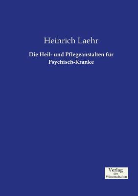 Die Heil- Und Pflegeanstalten Fur Psychisch-Kranke - Laehr, Heinrich