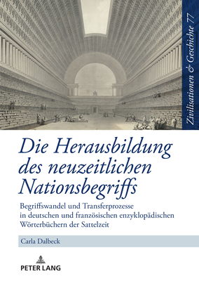 Die Herausbildung Des Neuzeitlichen Nationsbegriffs: Begriffswandel Und Transferprozesse in Deutschen Und Franzoesischen Enzyklopaedischen Woerterbuechern Der Sattelzeit - Paul, Ina Ulrike, and Dalbeck, Carla