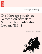Die Herzogsgewalt in Westfalen Seit Dem Sturze Heinrich's Des Lo Wen. Thl. 1