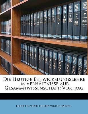 Die Heutige Entwickelungslehre Im Verh?ltnisse Zur Gesammtwissenschaft: Vortrag - Haeckel, Ernst Heinrich Philipp August