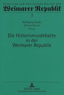 Die Historismusdebatte in Der Weimarer Republik - Bialas, Wolfgang (Editor), and Raulet, Gerard (Editor)